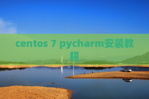 centos 7 pycharm安装教程 centos 7 pycharm安装教程